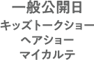 一般公開日・キッズトークショー・ヘアショー・マイカルテ